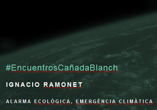Ecological concern, climate emergency. Conference given by Ignacio Ramonet. #EncuentroCañadaBlanch 07/10/2019. Centre Cultural La Nau. 19.30h07/10/2019. Centre Cultural La Nau. 19.30h
